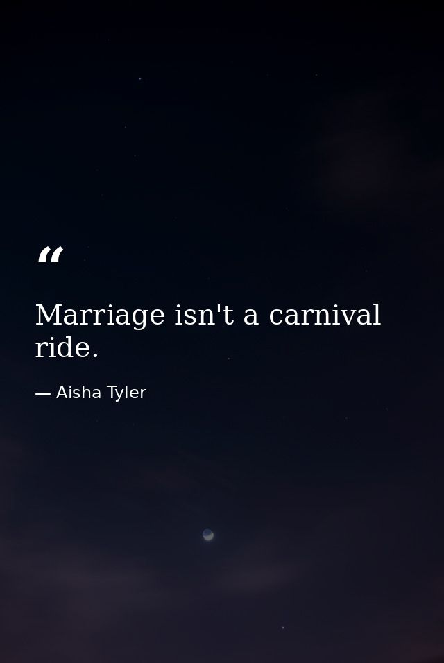 Marriage isn't a carnival ride. — Aisha Tyler