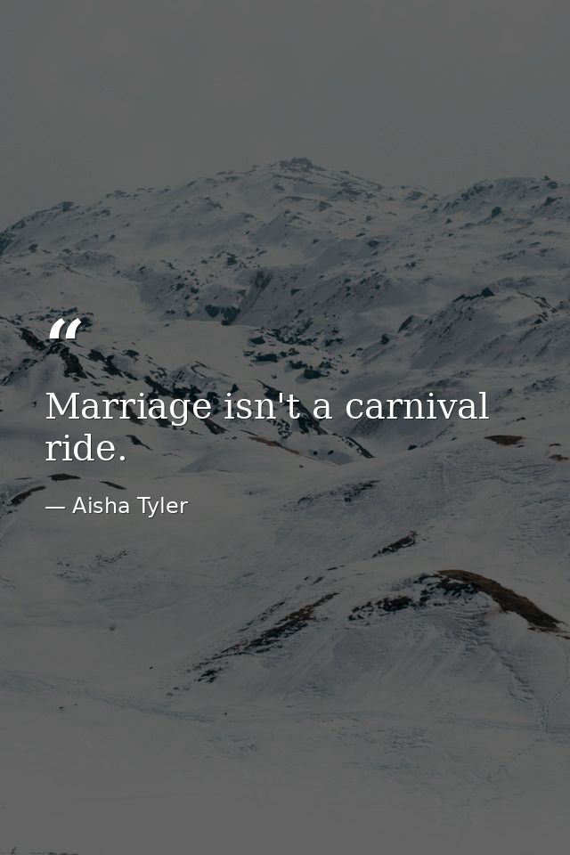 Marriage isn't a carnival ride. — Aisha Tyler