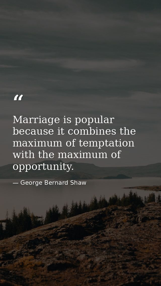 Marriage is popular because it combines the maximum of temptation with the maximum of opportunity. — George Bernard Shaw