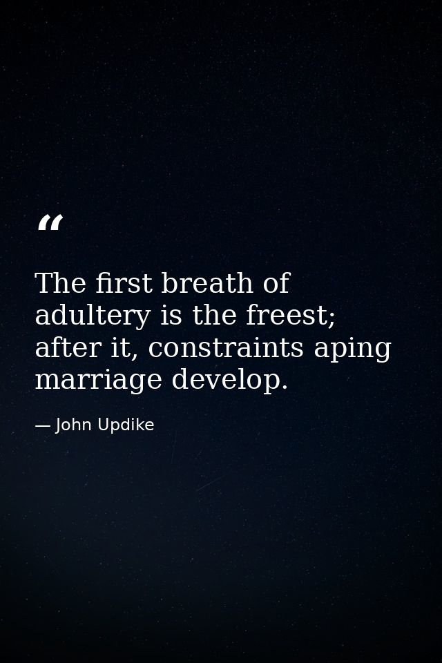The first breath of adultery is the freest; after it, constraints aping marriage develop. — John Updike