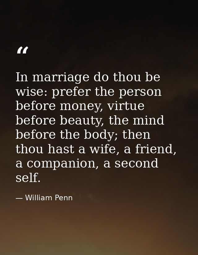 In marriage do thou be wise: prefer the person before money, virtue before beauty, the mind before the body; then thou h — William Penn