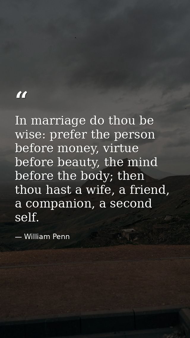 In marriage do thou be wise: prefer the person before money, virtue before beauty, the mind before the body; then thou h — William Penn