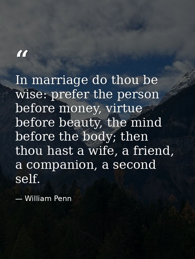 In marriage do thou be wise: prefer the person before money, virtue before beauty, the mind before the body; then thou h — William Penn