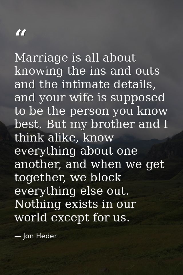 Marriage is all about knowing the ins and outs and the intimate details, and your wife is supposed to be the person you  — Jon Heder