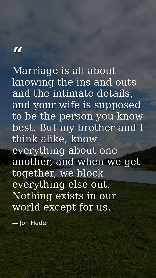 Marriage is all about knowing the ins and outs and the intimate details, and your wife is supposed to be the person you  — Jon Heder