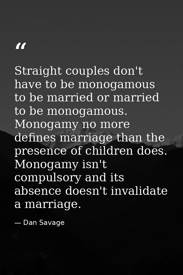Straight couples don't have to be monogamous to be married or married to be monogamous. Monogamy no more defines marriag — Dan Savage
