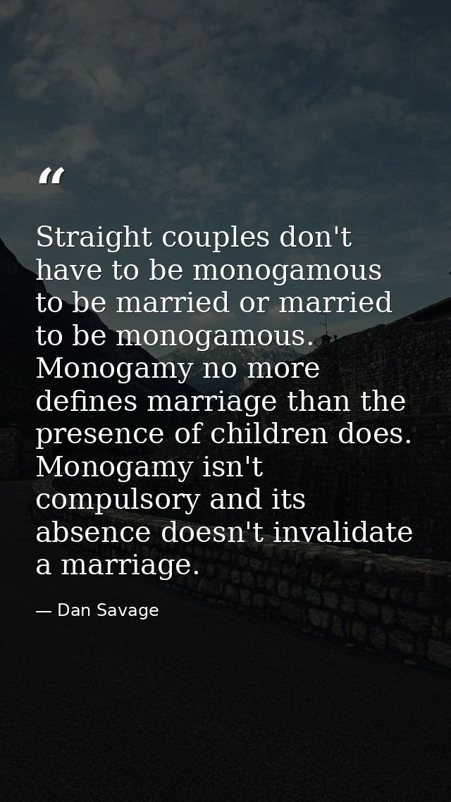 Straight couples don't have to be monogamous to be married or married to be monogamous. Monogamy no more defines marriag — Dan Savage