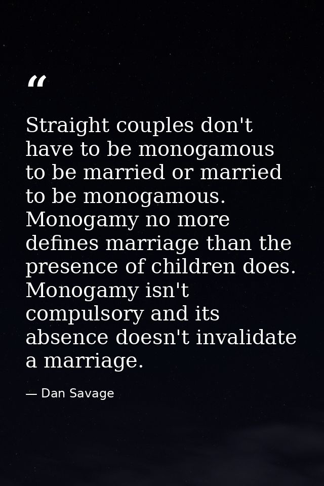 Straight couples don't have to be monogamous to be married or married to be monogamous. Monogamy no more defines marriag — Dan Savage