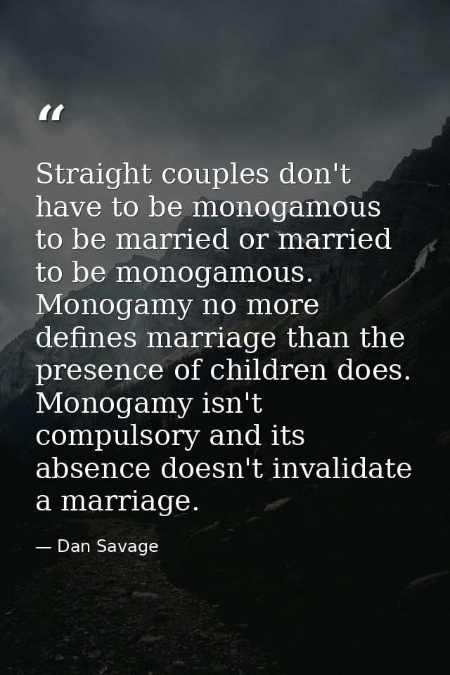 Straight couples don't have to be monogamous to be married or married to be monogamous. Monogamy no more defines marriag — Dan Savage