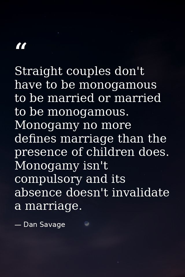 Straight couples don't have to be monogamous to be married or married to be monogamous. Monogamy no more defines marriag — Dan Savage