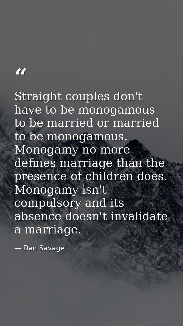 Straight couples don't have to be monogamous to be married or married to be monogamous. Monogamy no more defines marriag — Dan Savage