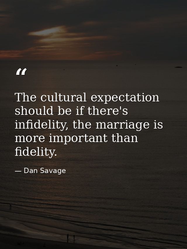 The cultural expectation should be if there's infidelity, the marriage is more important than fidelity. — Dan Savage