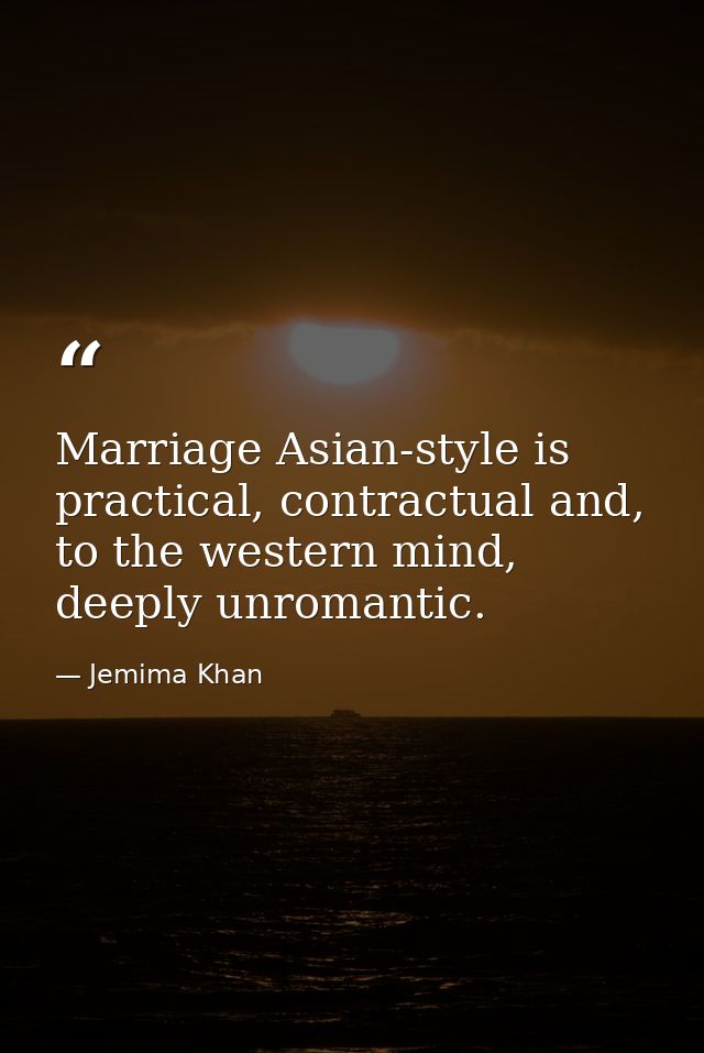 Marriage Asian-style is practical, contractual and, to the western mind, deeply unromantic. — Jemima Khan