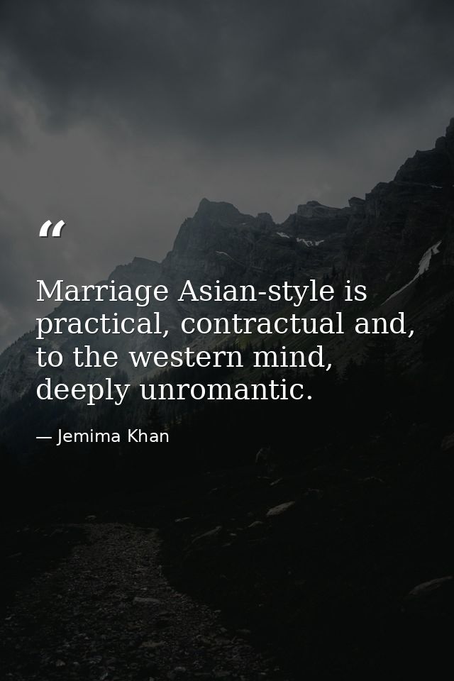 Marriage Asian-style is practical, contractual and, to the western mind, deeply unromantic. — Jemima Khan