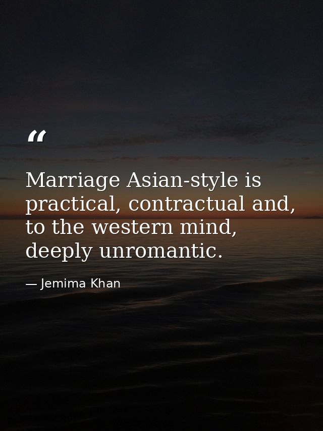 Marriage Asian-style is practical, contractual and, to the western mind, deeply unromantic. — Jemima Khan
