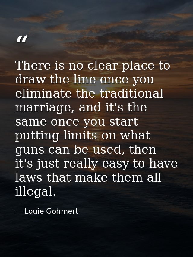 There is no clear place to draw the line once you eliminate the traditional marriage, and it's the same once you start p — Louie Gohmert
