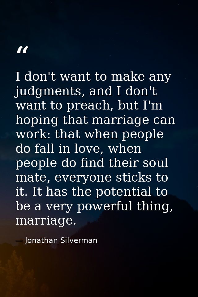 I don't want to make any judgments, and I don't want to preach, but I'm hoping that marriage can work: that when people  — Jonathan Silverman