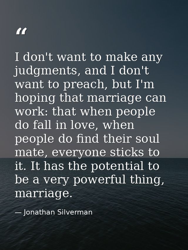 I don't want to make any judgments, and I don't want to preach, but I'm hoping that marriage can work: that when people  — Jonathan Silverman