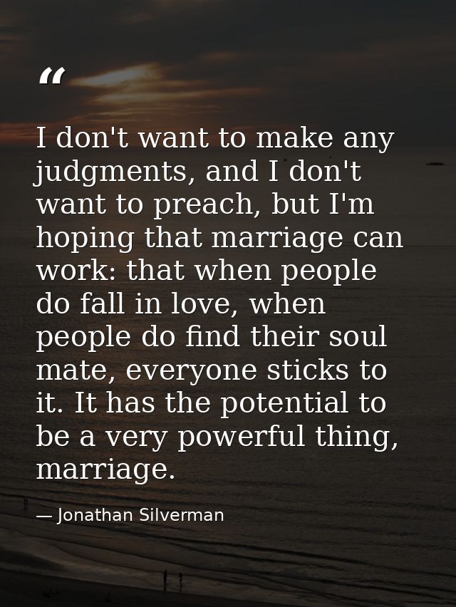 I don't want to make any judgments, and I don't want to preach, but I'm hoping that marriage can work: that when people  — Jonathan Silverman