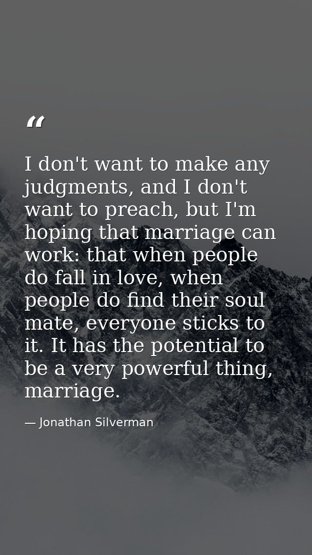 I don't want to make any judgments, and I don't want to preach, but I'm hoping that marriage can work: that when people  — Jonathan Silverman