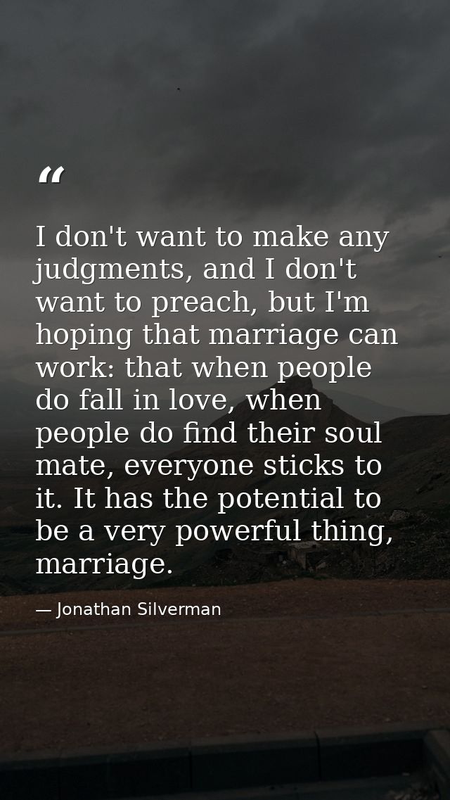 I don't want to make any judgments, and I don't want to preach, but I'm hoping that marriage can work: that when people  — Jonathan Silverman