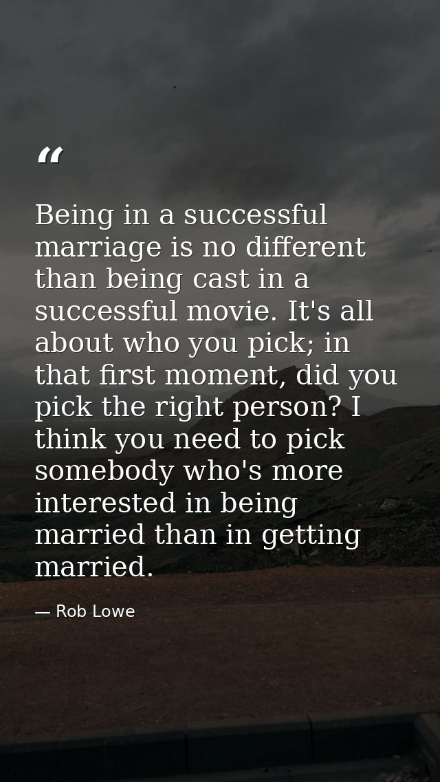 Being in a successful marriage is no different than being cast in a successful movie. It's all about who you pick; in th — Rob Lowe