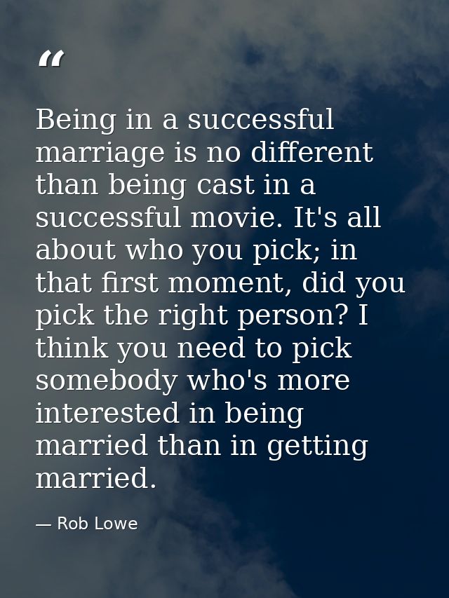Being in a successful marriage is no different than being cast in a successful movie. It's all about who you pick; in th — Rob Lowe