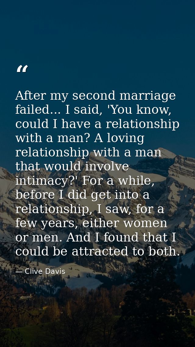 After my second marriage failed... I said, 'You know, could I have a relationship with a man? A loving relationship with — Clive Davis