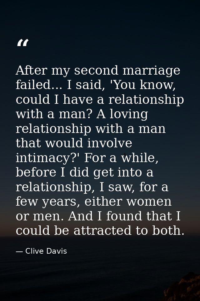 After my second marriage failed... I said, 'You know, could I have a relationship with a man? A loving relationship with — Clive Davis
