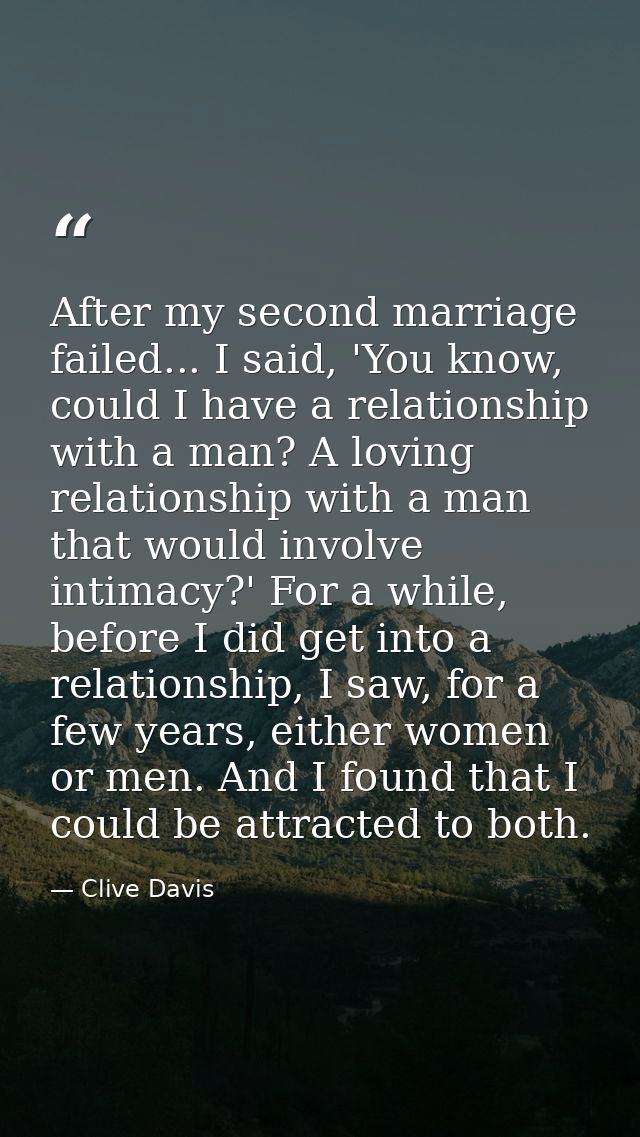 After my second marriage failed... I said, 'You know, could I have a relationship with a man? A loving relationship with — Clive Davis