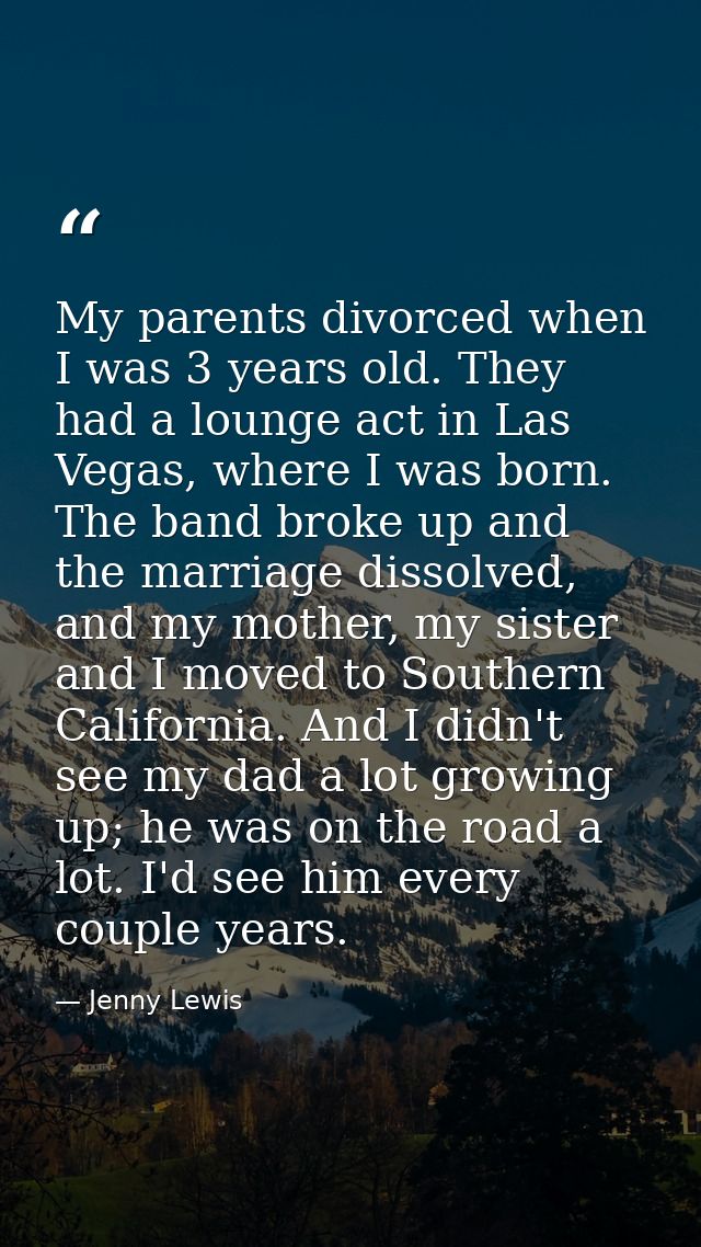 My parents divorced when I was 3 years old. They had a lounge act in Las Vegas, where I was born. The band broke up and  — Jenny Lewis