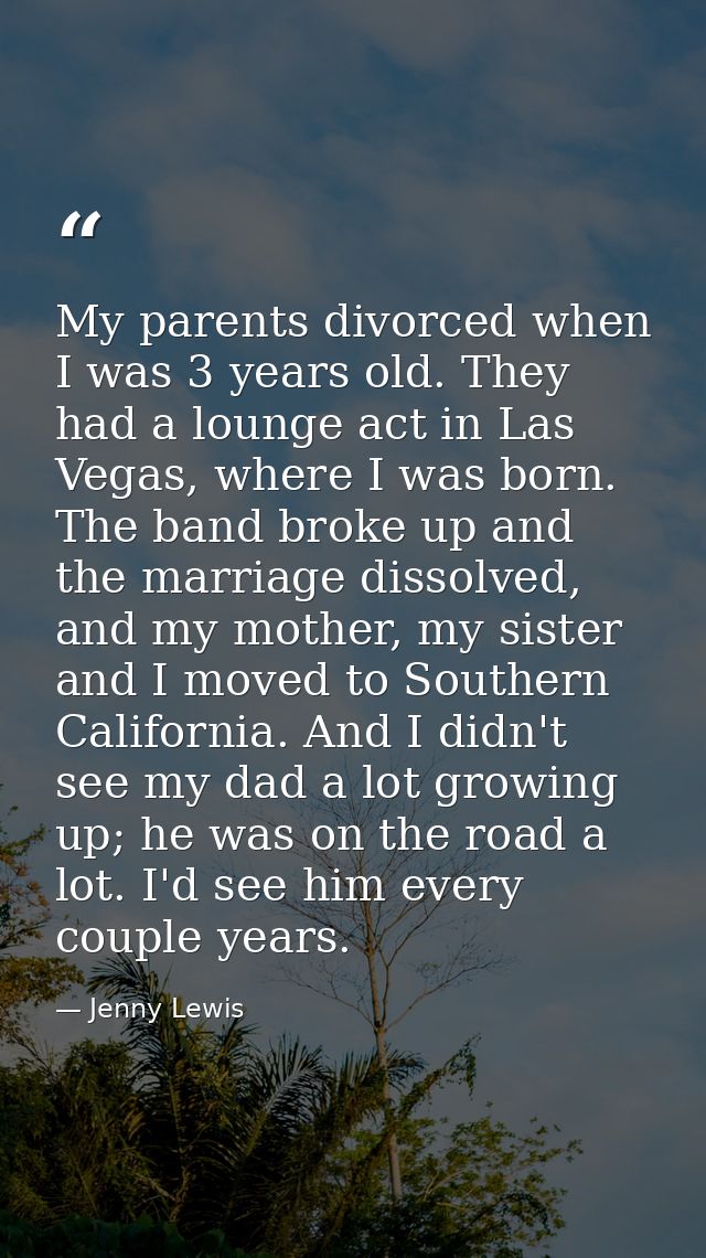 My parents divorced when I was 3 years old. They had a lounge act in Las Vegas, where I was born. The band broke up and  — Jenny Lewis