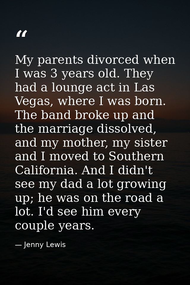 My parents divorced when I was 3 years old. They had a lounge act in Las Vegas, where I was born. The band broke up and  — Jenny Lewis