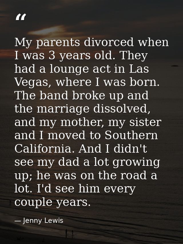 My parents divorced when I was 3 years old. They had a lounge act in Las Vegas, where I was born. The band broke up and  — Jenny Lewis