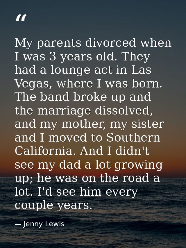 My parents divorced when I was 3 years old. They had a lounge act in Las Vegas, where I was born. The band broke up and  — Jenny Lewis