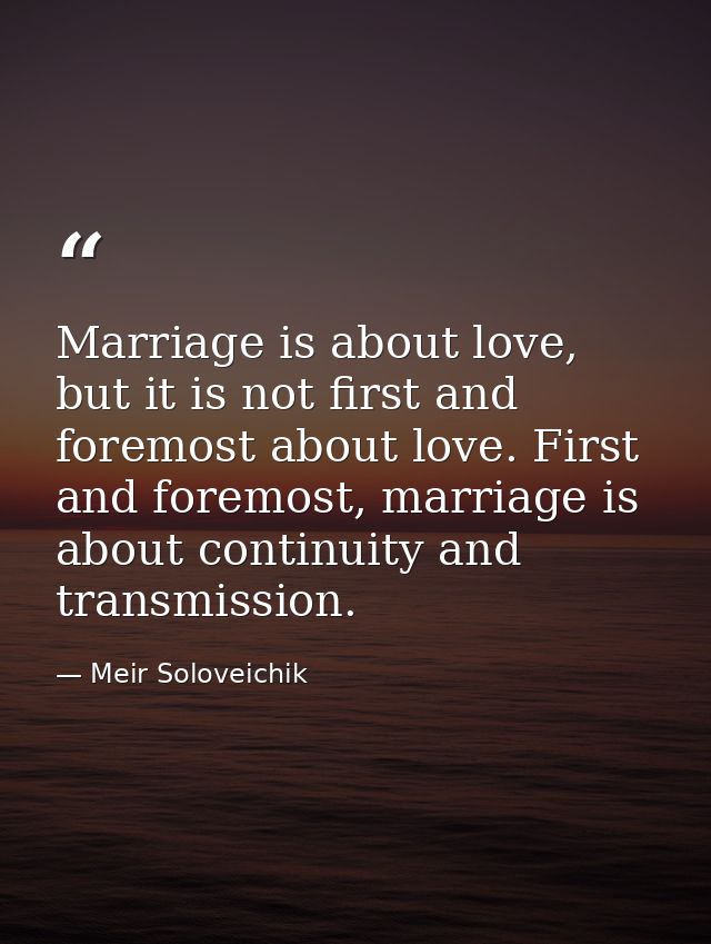 Marriage is about love, but it is not first and foremost about love. First and foremost, marriage is about continuity an — Meir Soloveichik