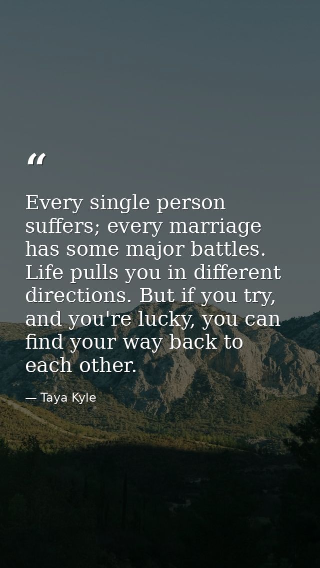 Every single person suffers; every marriage has some major battles. Life pulls you in different directions. But if you t — Taya Kyle