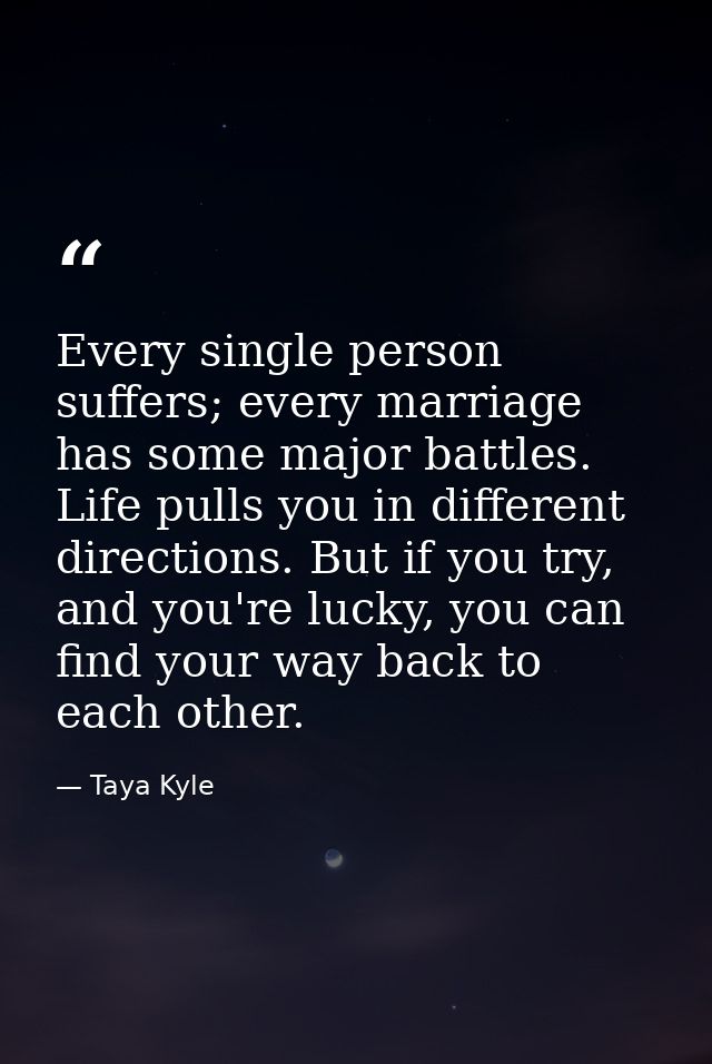 Every single person suffers; every marriage has some major battles. Life pulls you in different directions. But if you t — Taya Kyle