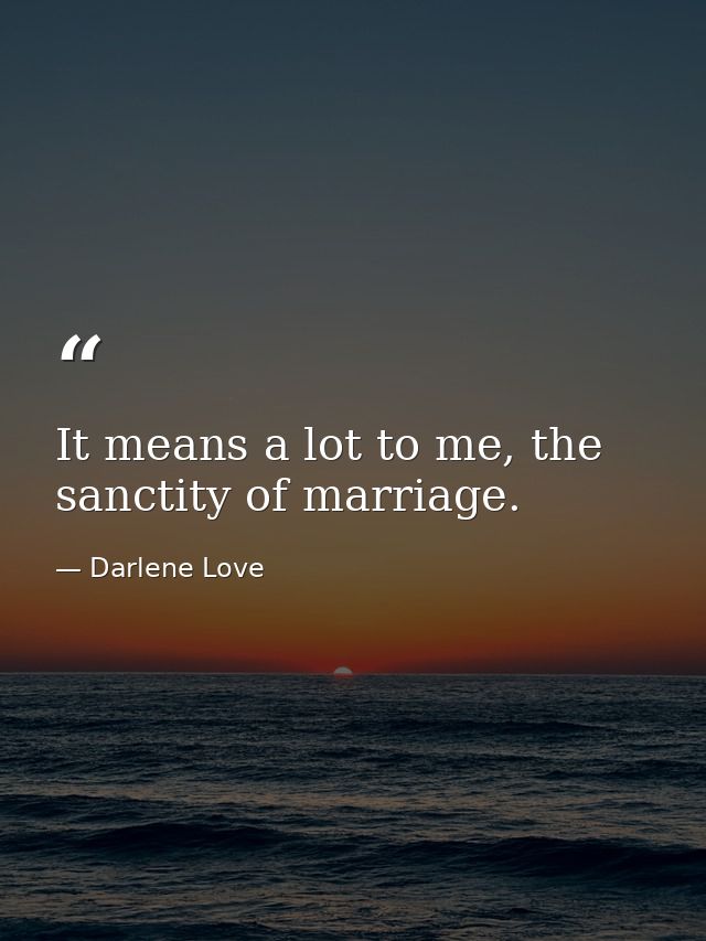 It means a lot to me, the sanctity of marriage. — Darlene Love