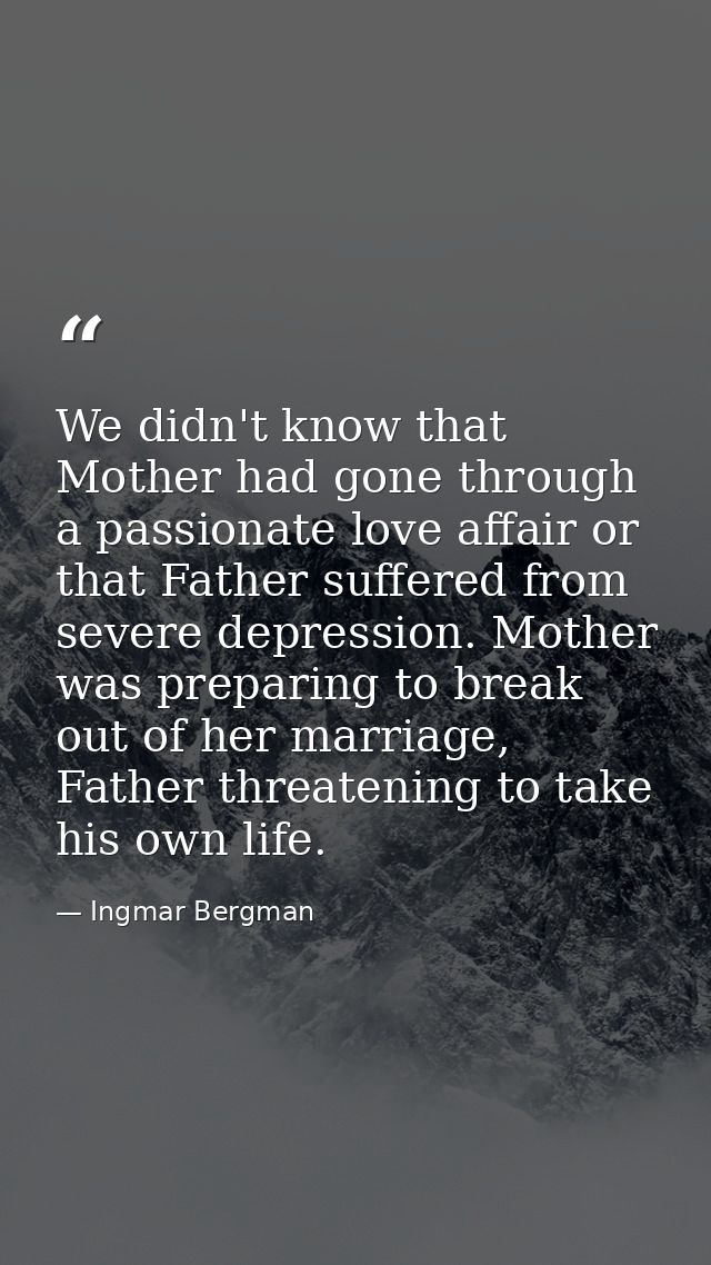We didn't know that Mother had gone through a passionate love affair or that Father suffered from severe depression. Mot — Ingmar Bergman