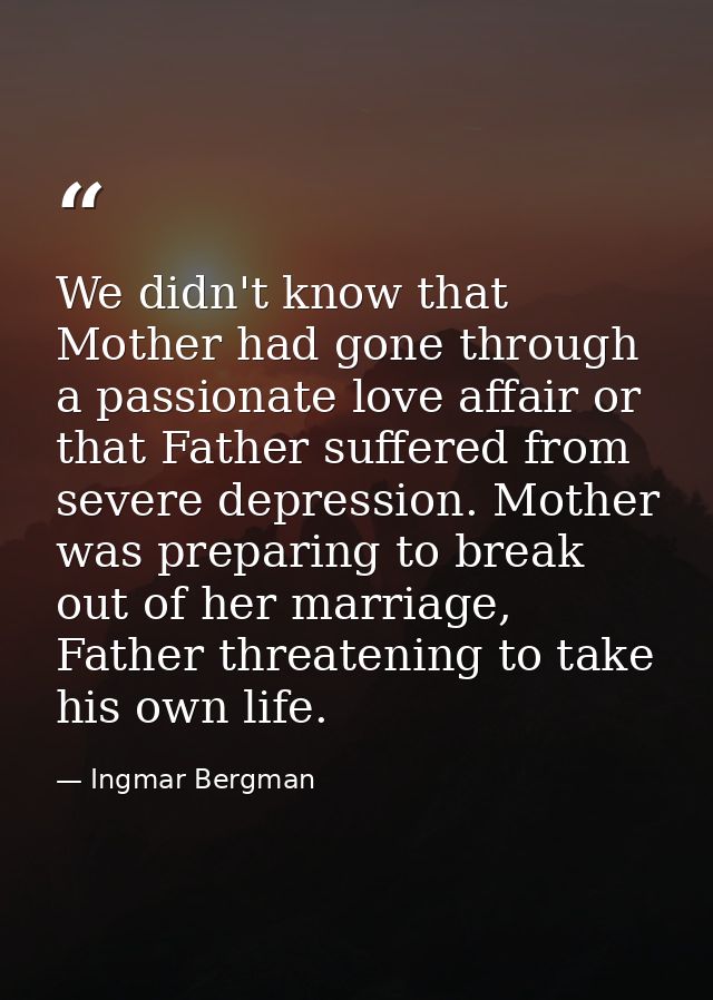 We didn't know that Mother had gone through a passionate love affair or that Father suffered from severe depression. Mot — Ingmar Bergman