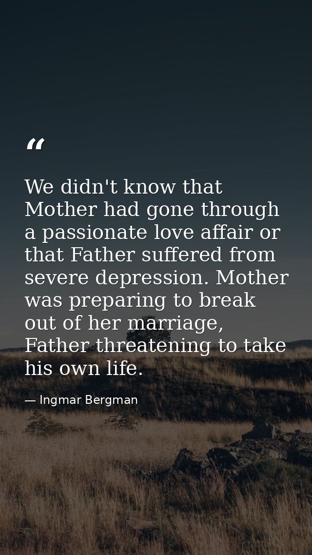 We didn't know that Mother had gone through a passionate love affair or that Father suffered from severe depression. Mot — Ingmar Bergman