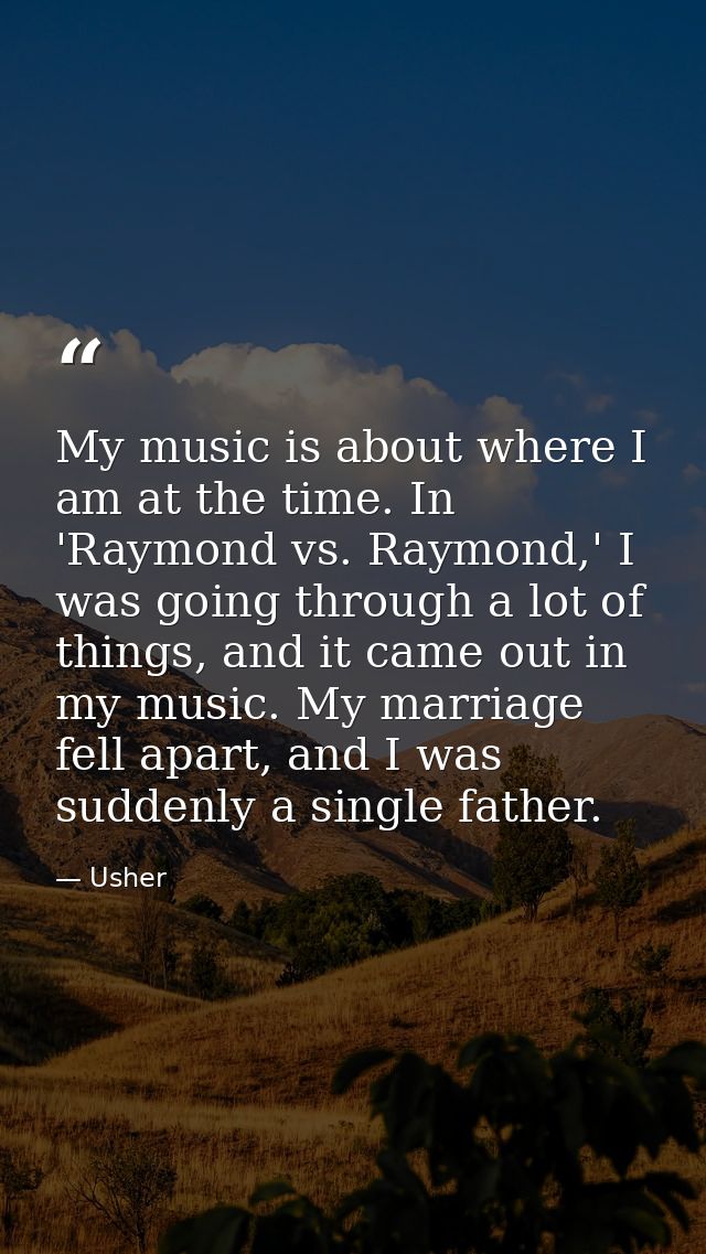 My music is about where I am at the time. In 'Raymond vs. Raymond,' I was going through a lot of things, and it came out — Usher