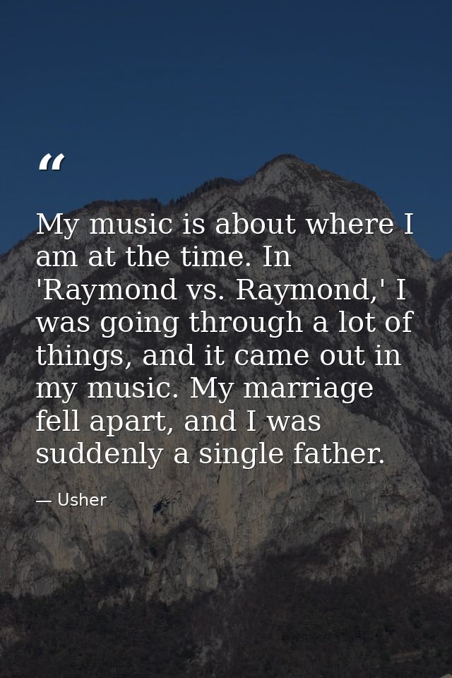My music is about where I am at the time. In 'Raymond vs. Raymond,' I was going through a lot of things, and it came out — Usher