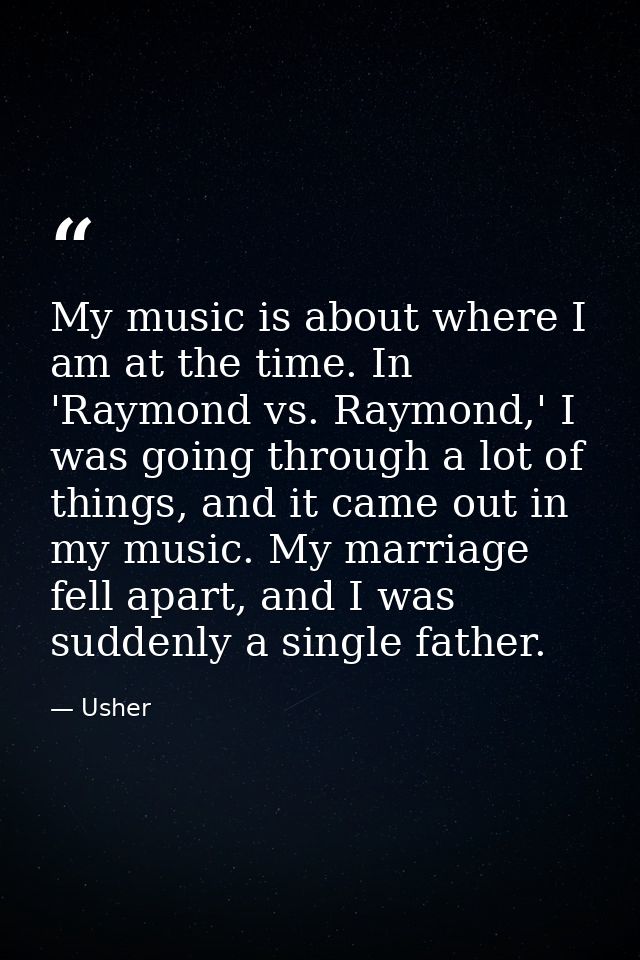 My music is about where I am at the time. In 'Raymond vs. Raymond,' I was going through a lot of things, and it came out — Usher