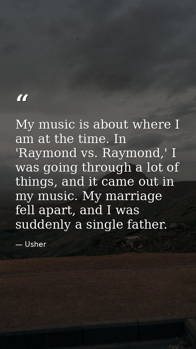 My music is about where I am at the time. In 'Raymond vs. Raymond,' I was going through a lot of things, and it came out — Usher