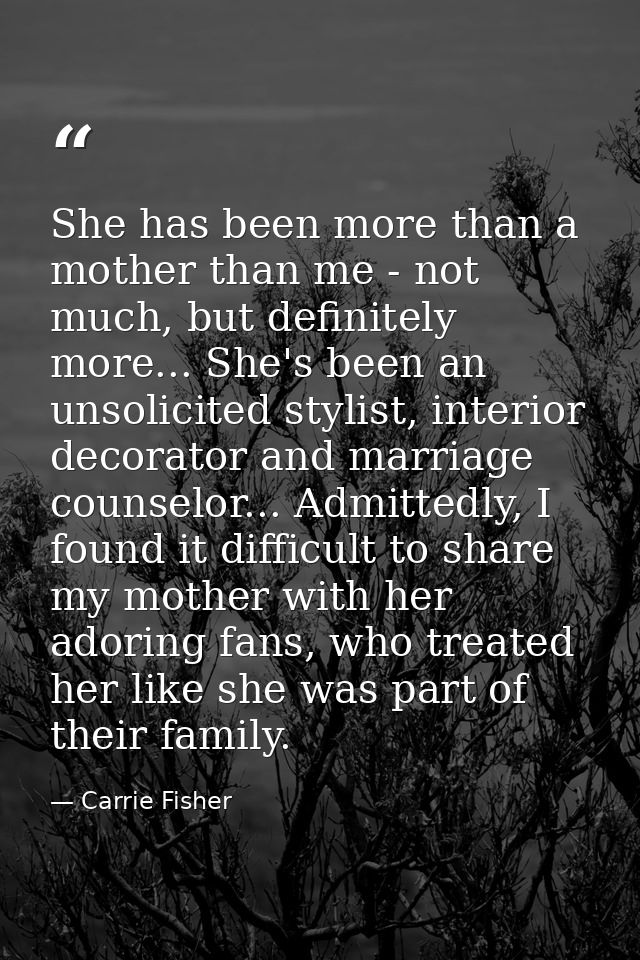 She has been more than a mother than me - not much, but definitely more... She's been an unsolicited stylist, interior d — Carrie Fisher