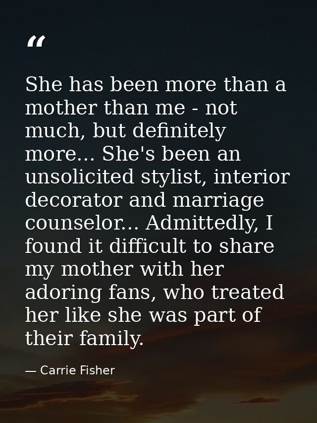 She has been more than a mother than me - not much, but definitely more... She's been an unsolicited stylist, interior d — Carrie Fisher