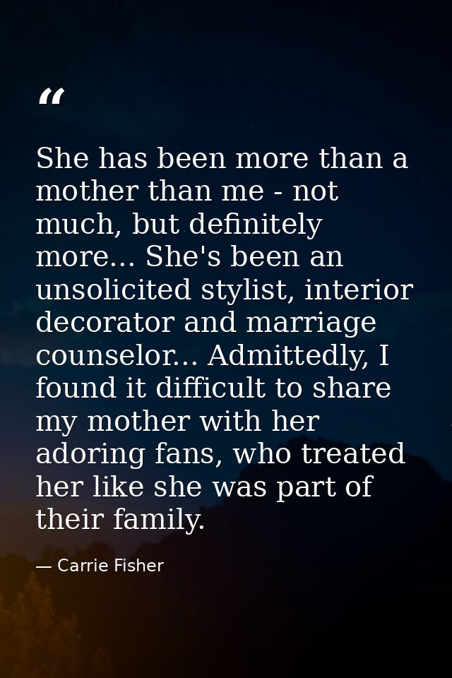 She has been more than a mother than me - not much, but definitely more... She's been an unsolicited stylist, interior d — Carrie Fisher