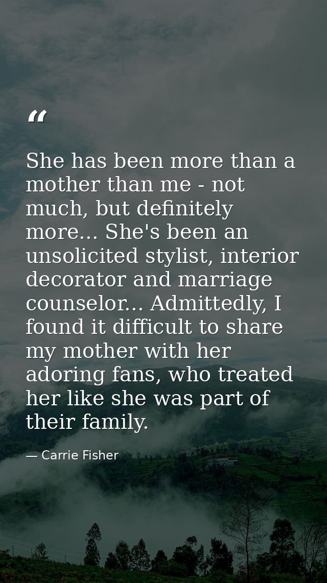 She has been more than a mother than me - not much, but definitely more... She's been an unsolicited stylist, interior d — Carrie Fisher